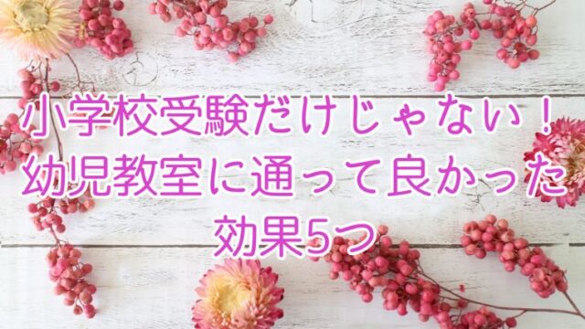 小学校受験だけじゃない！幼児教室に通って良かった効果5つ